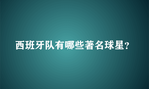 西班牙队有哪些著名球星？