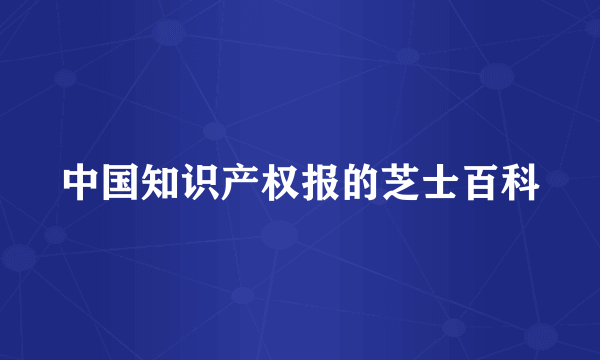 中国知识产权报的芝士百科