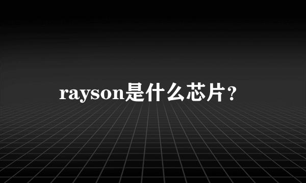 rayson是什么芯片？