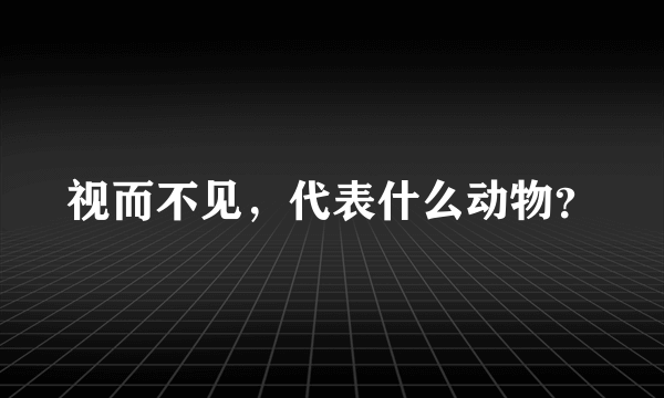 视而不见，代表什么动物？