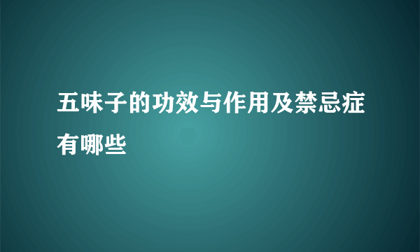 五味子的功效与作用及禁忌症有哪些