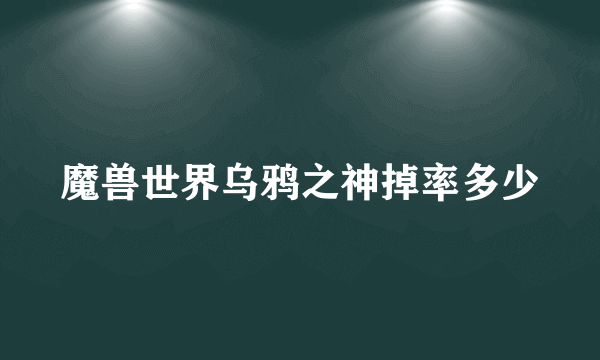 魔兽世界乌鸦之神掉率多少