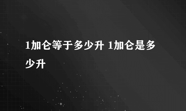 1加仑等于多少升 1加仑是多少升