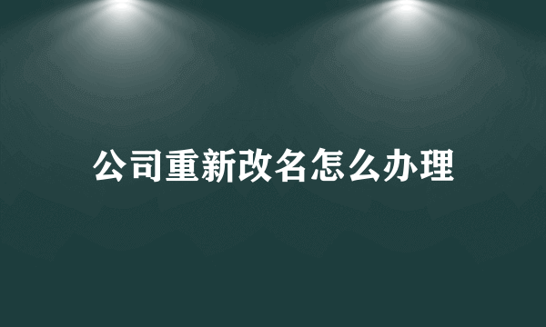 公司重新改名怎么办理