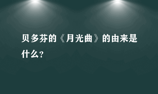 贝多芬的《月光曲》的由来是什么？