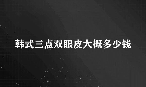 韩式三点双眼皮大概多少钱