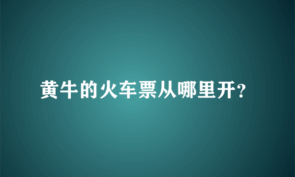 黄牛的火车票从哪里开？