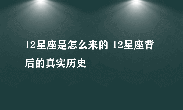 12星座是怎么来的 12星座背后的真实历史