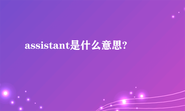 assistant是什么意思?