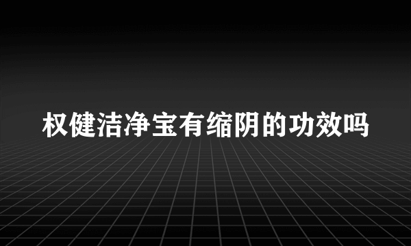 权健洁净宝有缩阴的功效吗