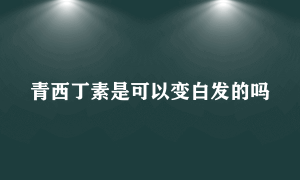 青西丁素是可以变白发的吗