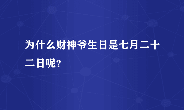 为什么财神爷生日是七月二十二日呢？