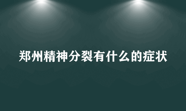 郑州精神分裂有什么的症状