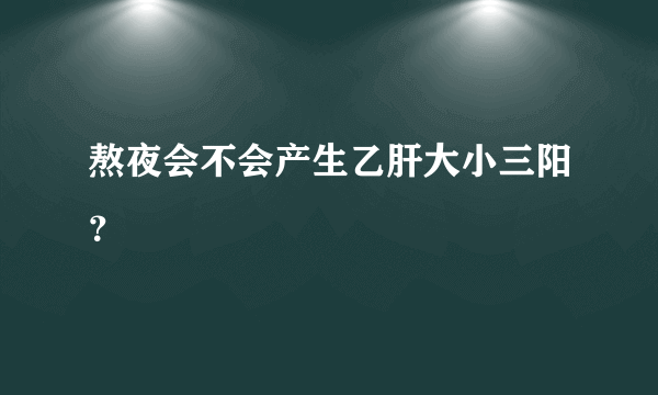 熬夜会不会产生乙肝大小三阳？