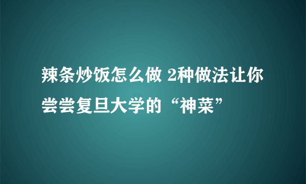 辣条炒饭怎么做 2种做法让你尝尝复旦大学的“神菜”