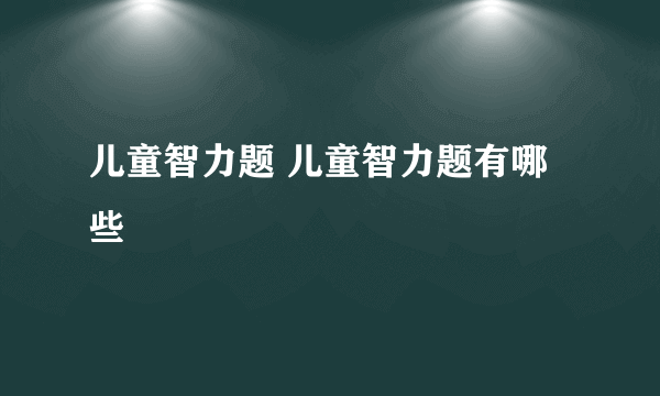 儿童智力题 儿童智力题有哪些