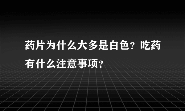 药片为什么大多是白色？吃药有什么注意事项？