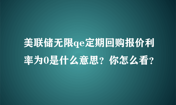 美联储无限qe定期回购报价利率为0是什么意思？你怎么看？