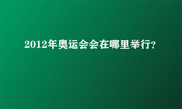 2012年奥运会会在哪里举行？