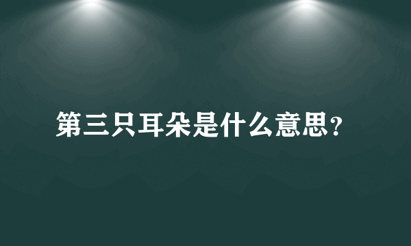 第三只耳朵是什么意思？