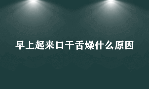 早上起来口干舌燥什么原因