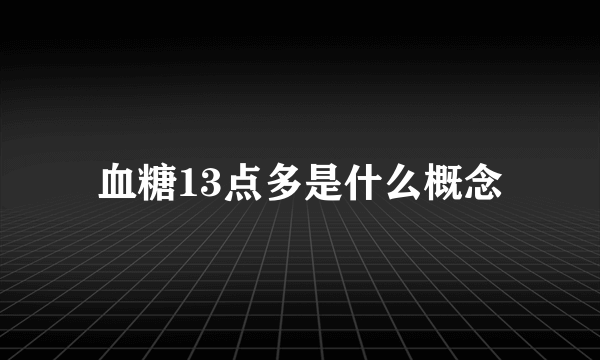 血糖13点多是什么概念