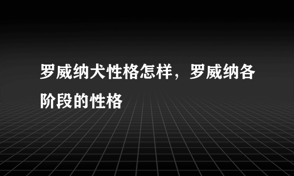 罗威纳犬性格怎样，罗威纳各阶段的性格