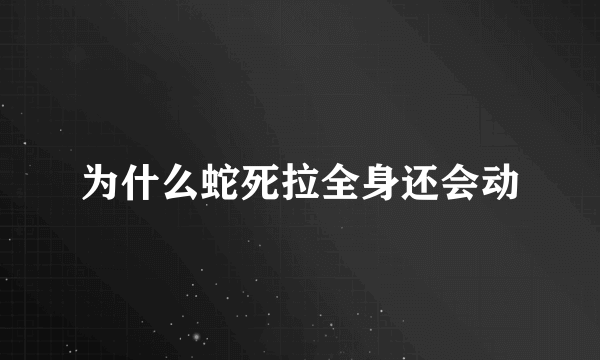 为什么蛇死拉全身还会动