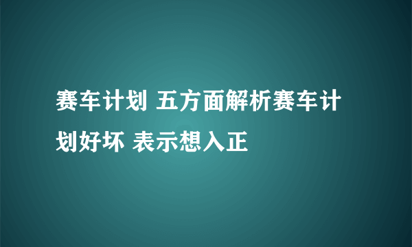 赛车计划 五方面解析赛车计划好坏 表示想入正