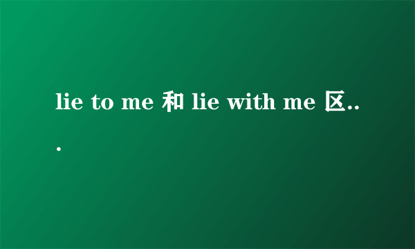 lie to me 和 lie with me 区别大吗？