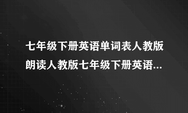 七年级下册英语单词表人教版朗读人教版七年级下册英语单词表发音学习资料