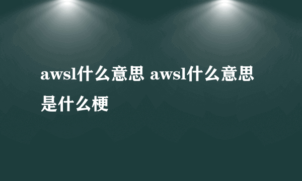 awsl什么意思 awsl什么意思是什么梗