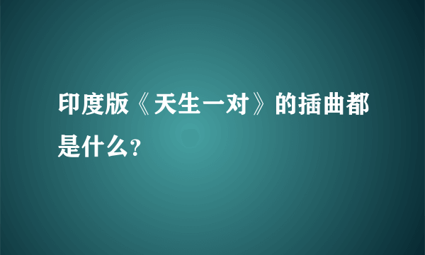 印度版《天生一对》的插曲都是什么？