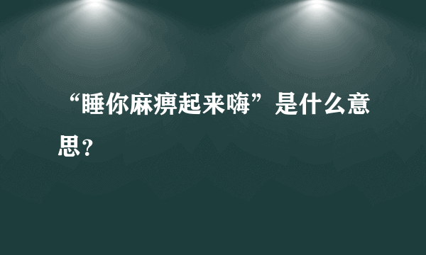 “睡你麻痹起来嗨”是什么意思？