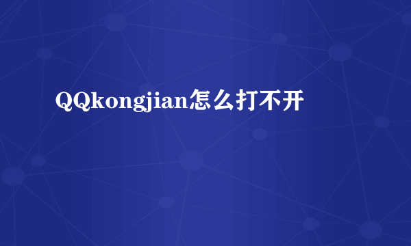 QQkongjian怎么打不开