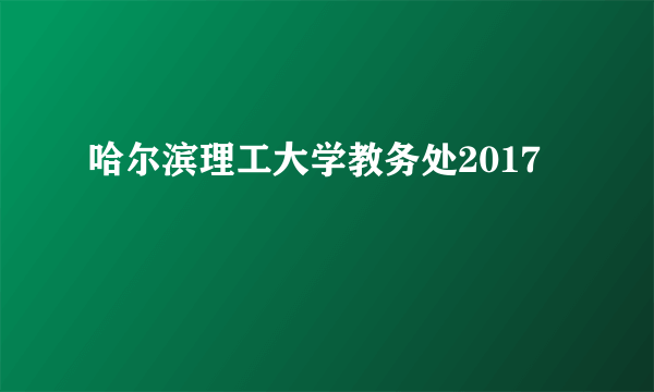 哈尔滨理工大学教务处2017