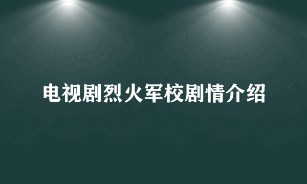 电视剧烈火军校剧情介绍