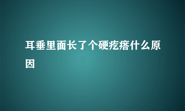 耳垂里面长了个硬疙瘩什么原因