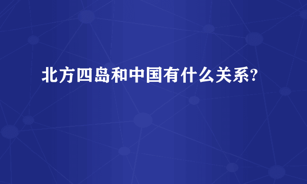 北方四岛和中国有什么关系?