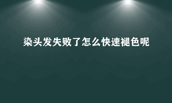 染头发失败了怎么快速褪色呢