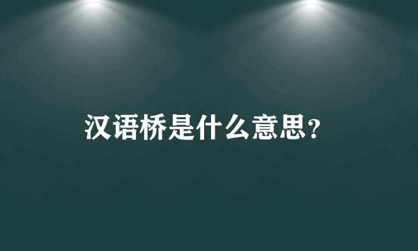 汉语桥是什么意思？