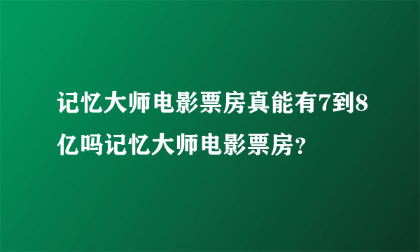 记忆大师电影票房真能有7到8亿吗记忆大师电影票房？