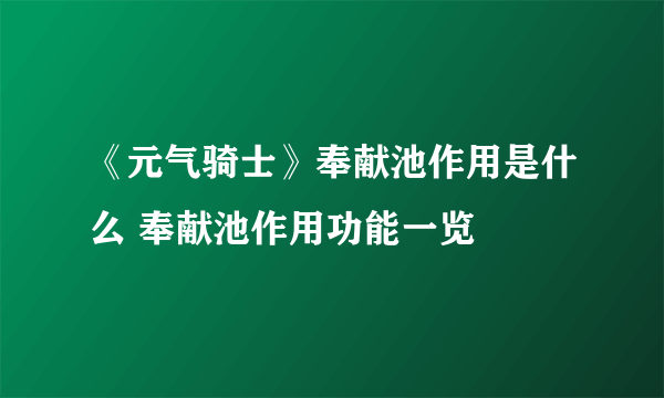 《元气骑士》奉献池作用是什么 奉献池作用功能一览