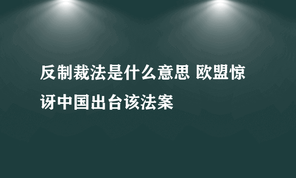 反制裁法是什么意思 欧盟惊讶中国出台该法案