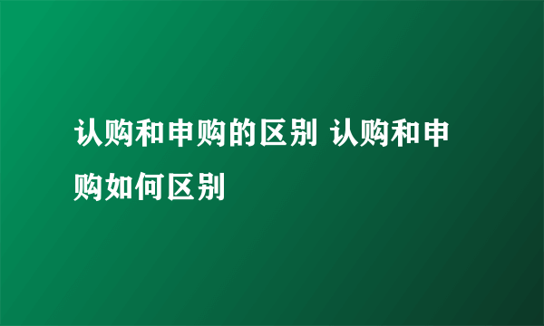 认购和申购的区别 认购和申购如何区别