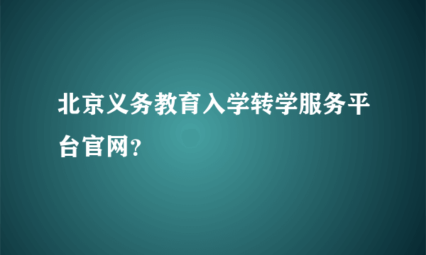 北京义务教育入学转学服务平台官网？