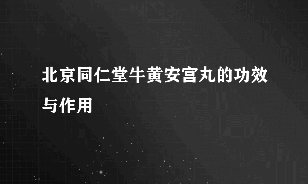 北京同仁堂牛黄安宫丸的功效与作用