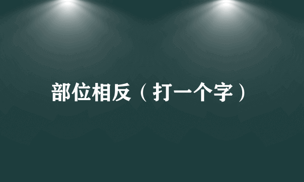 部位相反（打一个字）