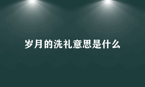 岁月的洗礼意思是什么