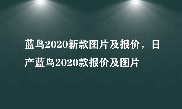 蓝鸟2020新款图片及报价，日产蓝鸟2020款报价及图片